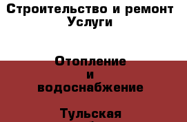 Строительство и ремонт Услуги - Отопление и водоснабжение. Тульская обл.